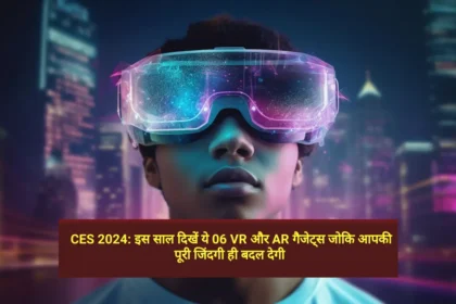 CES 2024 इस साल दिखें ये 06 VR और AR गैजेट्स जोकि आपकी पूरी जिंदगी ही बदल देगी