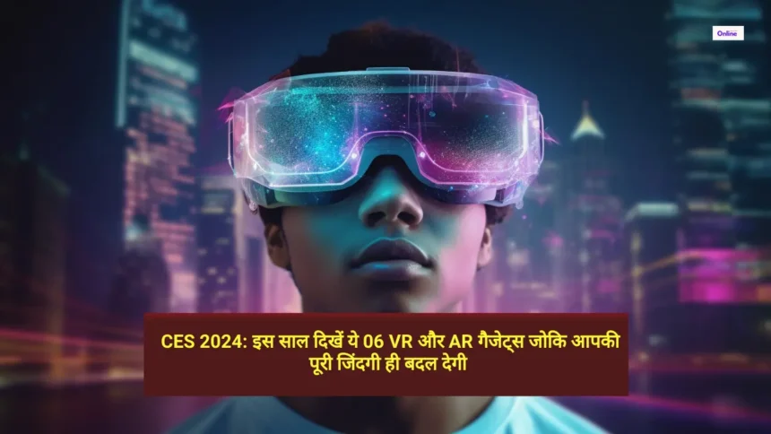 CES 2024 इस साल दिखें ये 06 VR और AR गैजेट्स जोकि आपकी पूरी जिंदगी ही बदल देगी