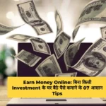 Earn Money Online बिना किसी Investment के घर बैठे पैसे कमाने के 07 आसान Tips