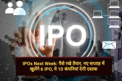 IPOs Next Week पैसे रखे तैयार, नए सप्ताह में खुलेंगे 6 IPO, ये 10 कंपनियां देगी दस्तक