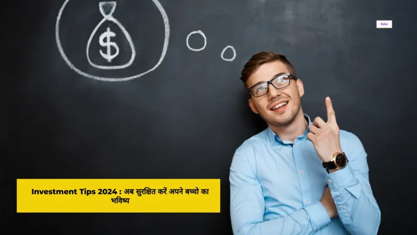 Investment Tips 2024 अब सुरक्षित करें अपने बच्चो का भविष्य