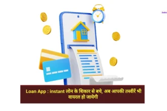 Loan App instant लोन के शिकार से बचे, अब आपकी तस्वीरें भी वायरल हो जायेगी