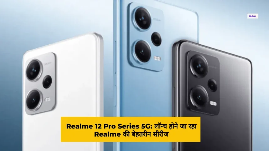 Realme 12 Pro Series 5G लॉन्च होने जा रहा realme की बेहतरीन सीरीज