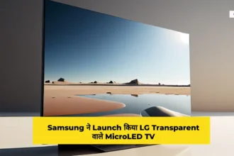 Samsung ने Launch किया LG Transparent वाले MicroLED TV जिसे देखकर चीन और अमेरिका सदमे में है