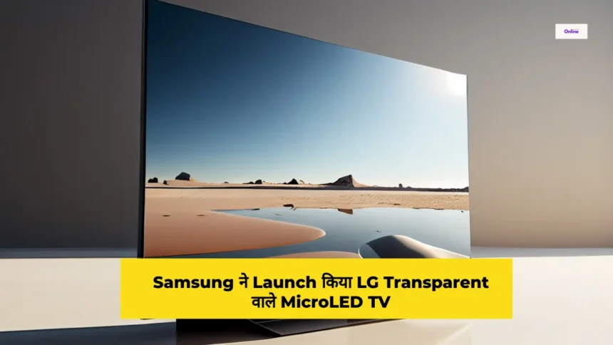 Samsung ने Launch किया LG Transparent वाले MicroLED TV जिसे देखकर चीन और अमेरिका सदमे में है
