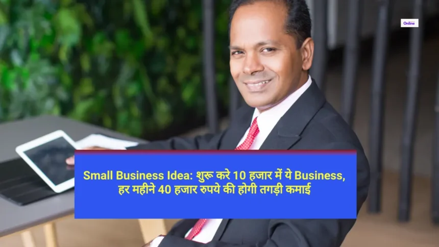Small Business Idea शुरू करे 10 हजार में ये Business, हर महीने 40 हजार रुपये की होगी तगड़ी कमाई