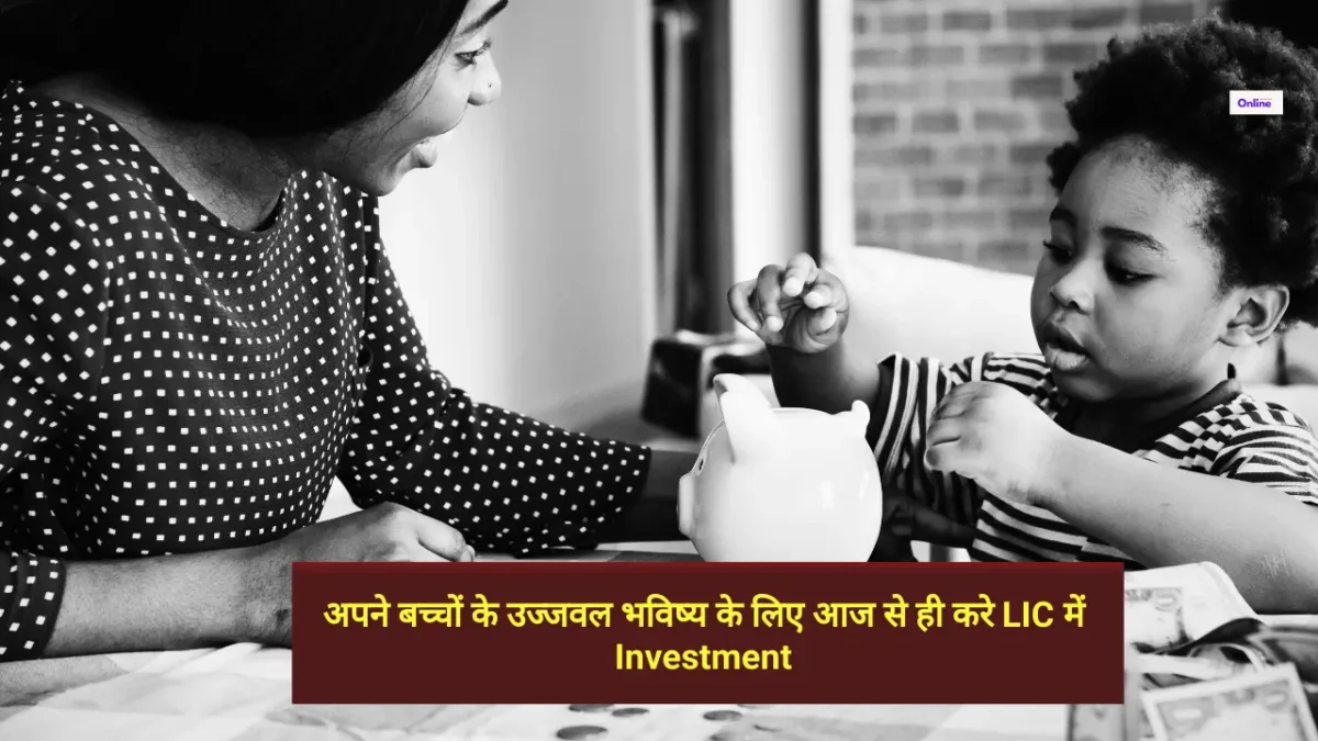 अपने बच्चों के उज्‍जवल भविष्‍य के लिए आज से ही करे LIC में Investment