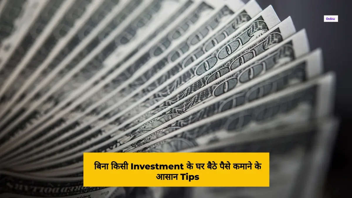 बिना किसी Investment के घर बैठे पैसे कमाने के 07 आसान Tips