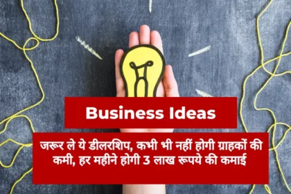 Business Ideas जरूर ले ये डीलरशिप, कभी भी नहीं होगी ग्राहकों की कमी, हर महीने होगी 3 लाख रूपये की कमाई