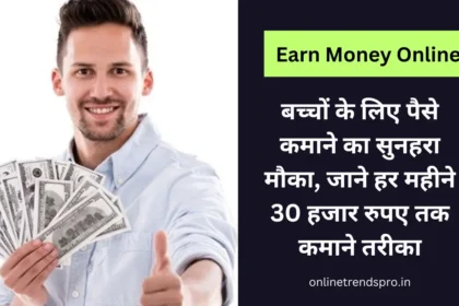 Earn Money Online बच्चों के लिए पैसे कमाने का सुनहरा मौका, जाने हर महीने 30 हजार रुपए तक कमाने तरीका