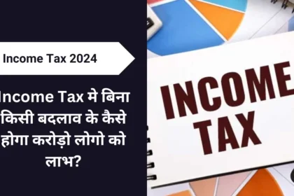 Income Tax मे बिना किसी बदलाव के कैसे होगा करोड़ो लोगो को लाभ