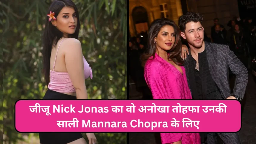जीजू Nick Jonas का वो अनोखा तोहफा उनकी साली Mannara Chopra के लिए, कीमत सुन रह जायेंगे दांग !