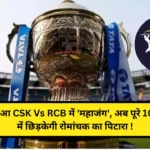 IPL 2024 शुरू हुआ CSK Vs RCB में 'महाजंग', अब पूरे 10 टीमों में छिड़केगी रोमांचक का पिटारा ! 