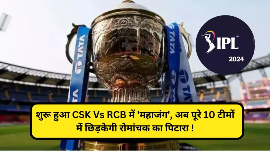 IPL 2024 शुरू हुआ CSK Vs RCB में 'महाजंग', अब पूरे 10 टीमों में छिड़केगी रोमांचक का पिटारा ! 