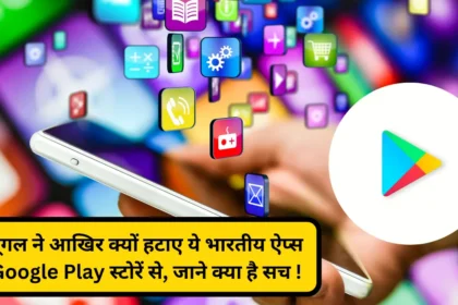 गूगल ने आखिर क्यों हटाए ये भारतीय ऐप्स Google Play स्टोरें से, जाने क्या है सच !