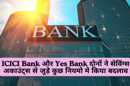ICICI Bank और Yes Bank दोनों ने सेविंग्स अकाउंट्स से जुड़े कुछ नियमो मे किया बदलाव, जाने क्या है नए नियम !