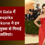 Met Gala में Deepika Padukone ने इन धाकड़ लुक्स से गिराई बिजलियां।