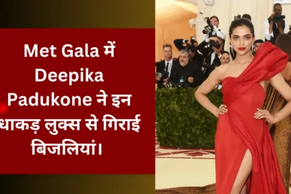 Met Gala में Deepika Padukone ने इन धाकड़ लुक्स से गिराई बिजलियां।