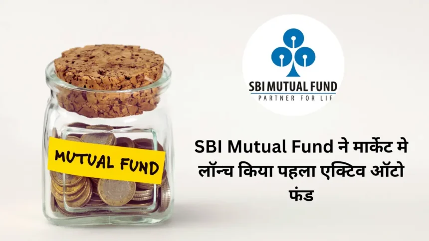 SBI Mutual Fund ने मार्केट मे लॉन्च किया पहला एक्टिव ऑटो फंड, जानिए आपको इसमे निवेश करना चाहिए या नही