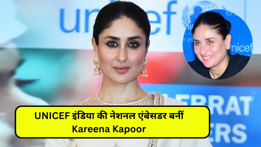 UNICEF इंडिया की नेशनल एंबेसडर बनीं Kareena Kapoor, भारत में बनाया राजदूत।