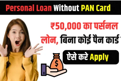 Personal Loan Without PAN Card ₹50,000 का पर्सनल लोन, बिना पैन कार्ड के, ऐसे करे Apply