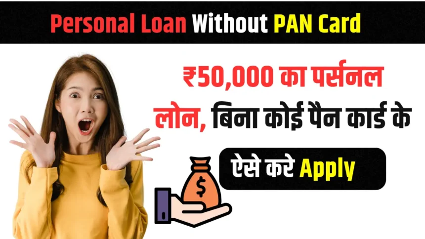 Personal Loan Without PAN Card ₹50,000 का पर्सनल लोन, बिना पैन कार्ड के, ऐसे करे Apply