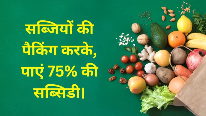 अब गांव में रहकर फलों और सब्जियों की पैकिंग करके, पाएं 75 की सब्सिडी