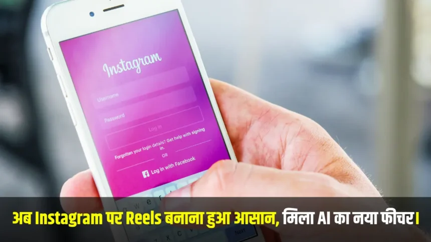 अब Instagram पर Reels बनाना होगा और भी मजेदार, लांच हुआ AI का नया फीचर।